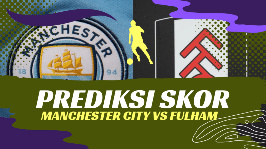 Prediksi Skor Man City vs Fulham Premier League